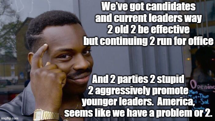 Bi-partisan Problem | We’ve got candidates and current leaders way 2 old 2 be effective but continuing 2 run for office; And 2 parties 2 stupid 2 aggressively promote younger leaders.  America, seems like we have a problem or 2. | image tagged in memes,roll safe think about it,america,left wing,right wing,politicians | made w/ Imgflip meme maker