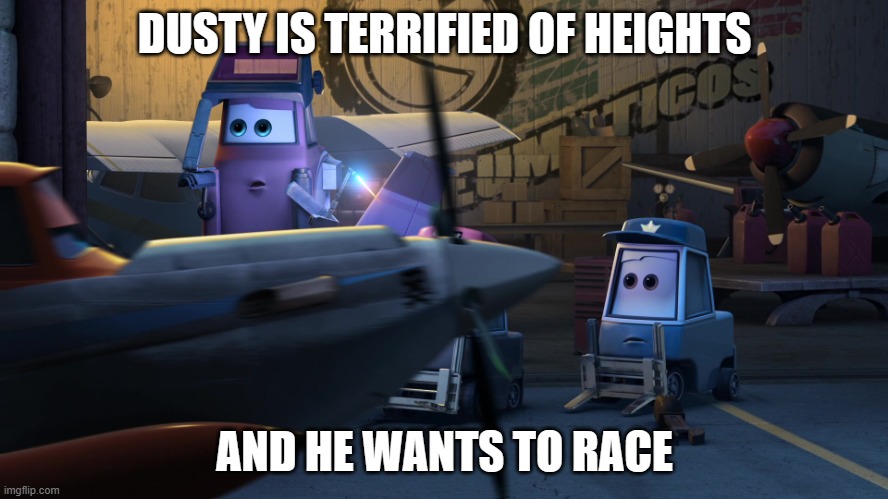 Dusty Crophopper | DUSTY IS TERRIFIED OF HEIGHTS; AND HE WANTS TO RACE | image tagged in dusty crophopper | made w/ Imgflip meme maker