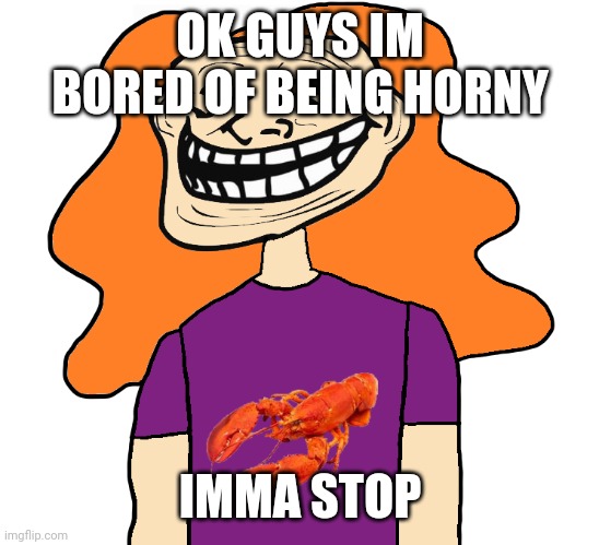 Gilbert trollface | OK GUYS IM BORED OF BEING HORNY; IMMA STOP | image tagged in gilbert trollface | made w/ Imgflip meme maker