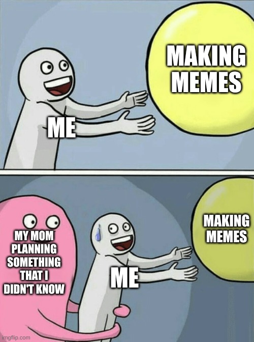 :l | MAKING MEMES; ME; MAKING MEMES; MY MOM PLANNING SOMETHING THAT I DIDN'T KNOW; ME | image tagged in memes,running away balloon | made w/ Imgflip meme maker