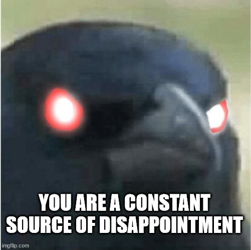 YOU ARE A CONSTANT SOURCE OF DISSAPOINTMENT | YOU ARE A CONSTANT SOURCE OF DISAPPOINTMENT | image tagged in reactions,crow,pain,reaction | made w/ Imgflip meme maker