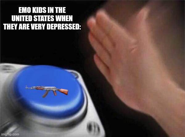 Blank Nut Button | EMO KIDS IN THE UNITED STATES WHEN THEY ARE VERY DEPRESSED: | image tagged in memes,school,gun | made w/ Imgflip meme maker