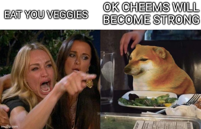 Woman yelling at Cheems | OK CHEEMS WILL BECOME STRONG; EAT YOU VEGGIES | image tagged in woman yelling at cheems | made w/ Imgflip meme maker