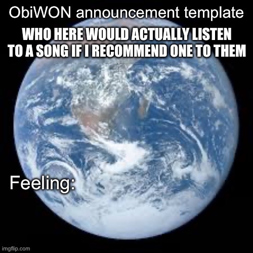 ObiWON announcement template | WHO HERE WOULD ACTUALLY LISTEN TO A SONG IF I RECOMMEND ONE TO THEM | image tagged in obiwon announcement template | made w/ Imgflip meme maker