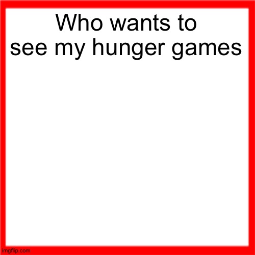 Red box | Who wants to see my hunger games | image tagged in red box | made w/ Imgflip meme maker