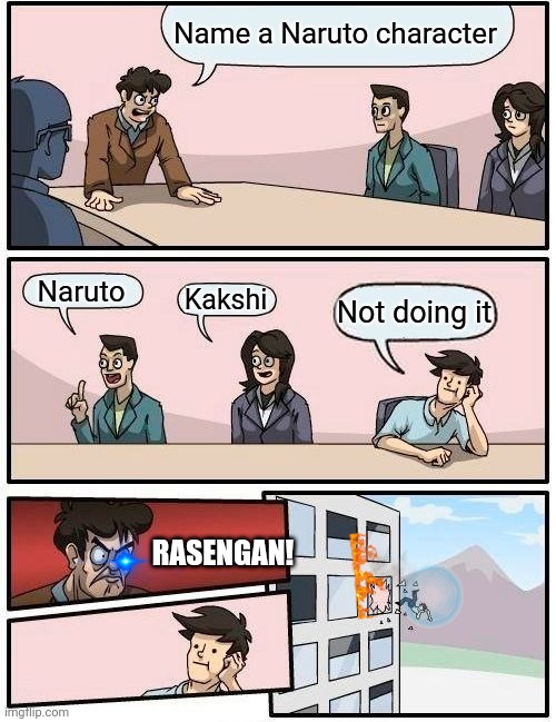 Boardroom Meeting Suggestion Meme | Name a Naruto character; Naruto; Kakshi; Not doing it; RASENGAN! | image tagged in memes,boardroom meeting suggestion,naruto troll | made w/ Imgflip meme maker