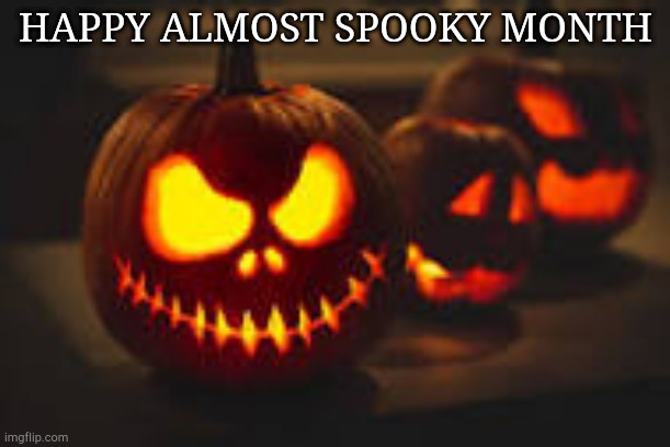 haloween | HAPPY ALMOST SPOOKY MONTH | image tagged in haloween | made w/ Imgflip meme maker