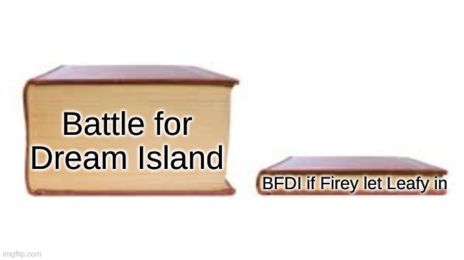 stolen meme | Battle for Dream Island; BFDI if Firey let Leafy in | image tagged in big book small book,bfdi | made w/ Imgflip meme maker