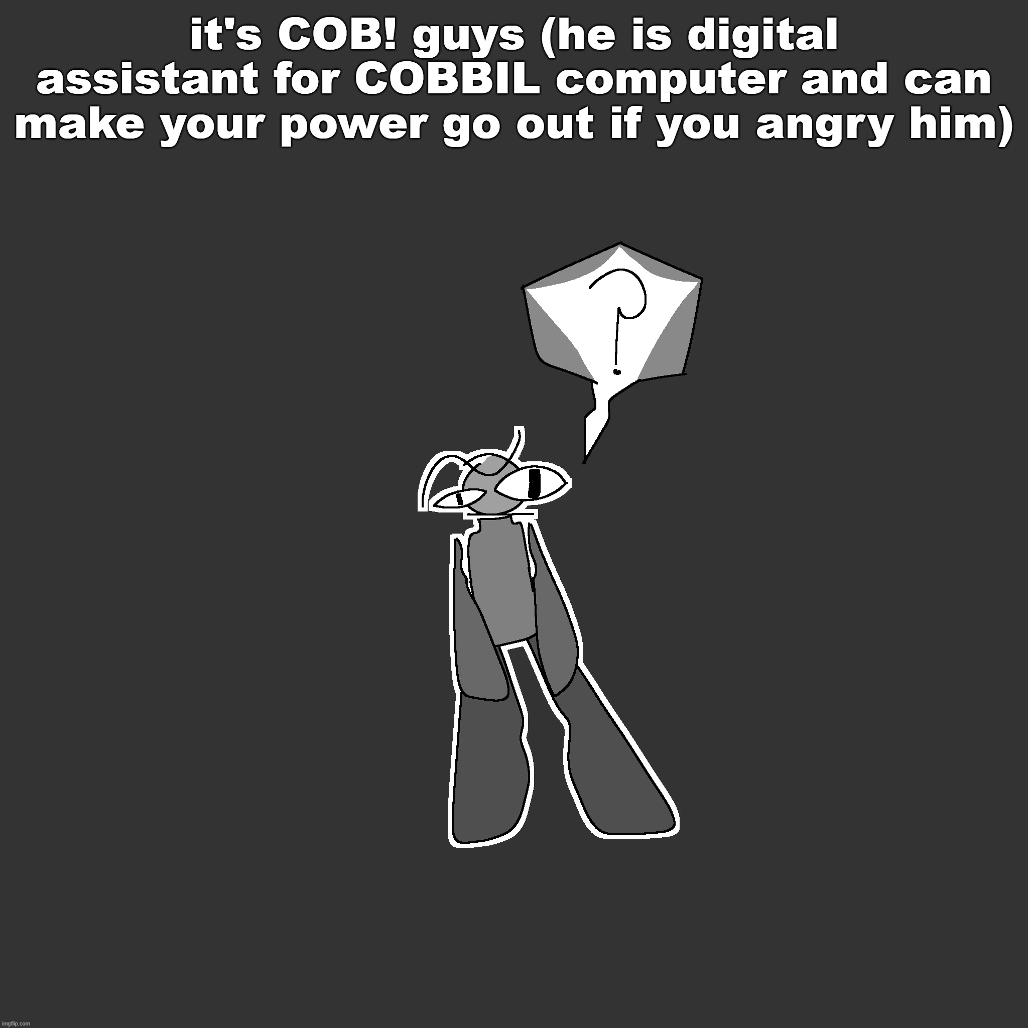 it's COB! guys (he is digital assistant for COBBIL computer and can make your power go out if you angry him) | made w/ Imgflip meme maker