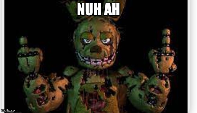 springtrap | NUH AH | image tagged in springtrap | made w/ Imgflip meme maker