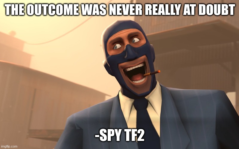 Success Spy (TF2) | THE OUTCOME WAS NEVER REALLY AT DOUBT -SPY TF2 | image tagged in success spy tf2 | made w/ Imgflip meme maker
