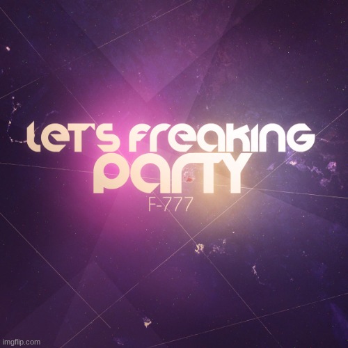 F-777 Let's Freaking Party | image tagged in f-777 let's freaking party | made w/ Imgflip meme maker