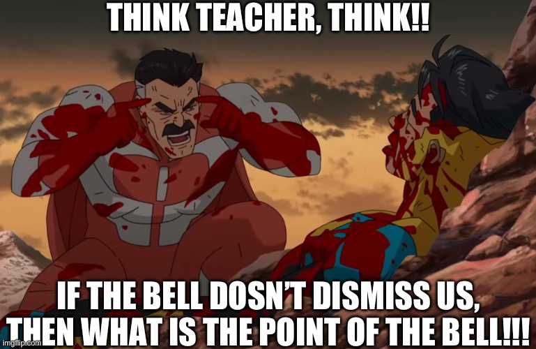 Think Mark, Think | THINK TEACHER, THINK!! IF THE BELL DOSN’T DISMISS US, THEN WHAT IS THE POINT OF THE BELL!!! | image tagged in think mark think | made w/ Imgflip meme maker