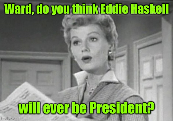 June Cleaver | Ward, do you think Eddie Haskell will ever be President? | image tagged in june cleaver | made w/ Imgflip meme maker