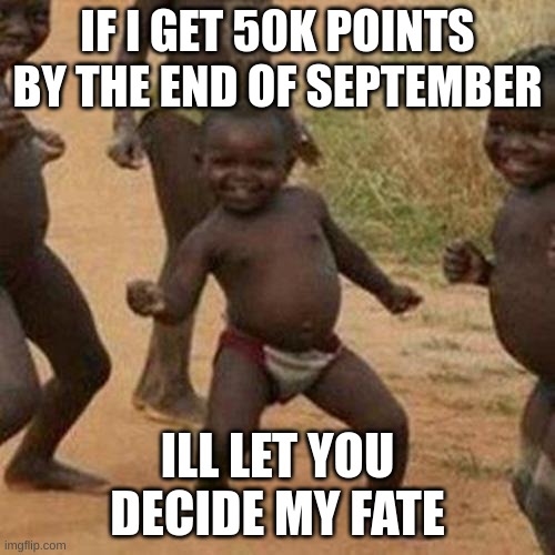 Some super cool title | IF I GET 50K POINTS BY THE END OF SEPTEMBER; ILL LET YOU DECIDE MY FATE | image tagged in memes,third world success kid | made w/ Imgflip meme maker