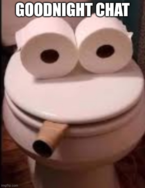 Smoking toilet | GOODNIGHT CHAT | image tagged in smoking toilet | made w/ Imgflip meme maker