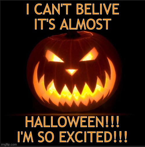 Spooky month is almost here! :D | I CAN'T BELIVE IT'S ALMOST; HALLOWEEN!!! I'M SO EXCITED!!! | image tagged in halloween | made w/ Imgflip meme maker