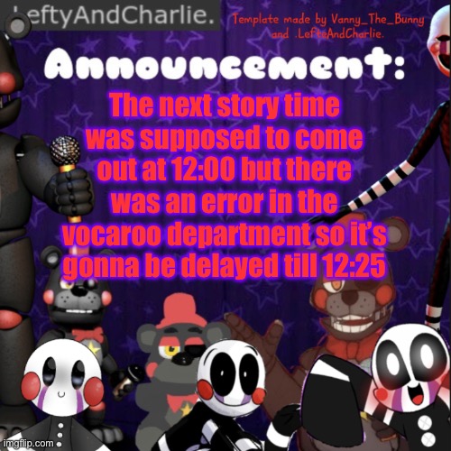 I’m sorry | The next story time was supposed to come out at 12:00 but there was an error in the vocaroo department so it’s gonna be delayed till 12:25 | image tagged in lefte temp | made w/ Imgflip meme maker
