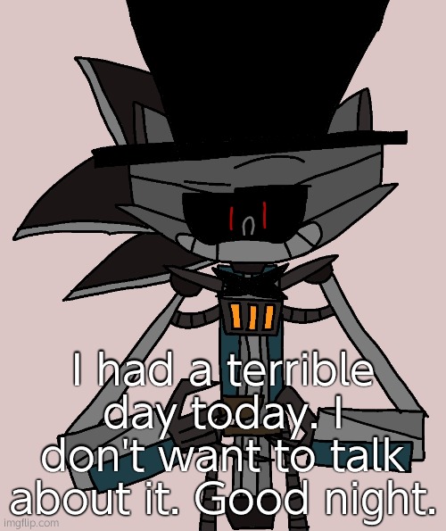 Bri'ish Sonic Bot | I had a terrible day today. I don't want to talk about it. Good night. | image tagged in bri'ish sonic bot | made w/ Imgflip meme maker