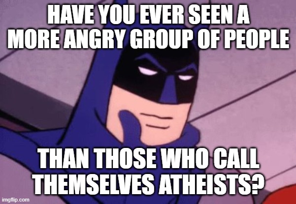 Atheists are the most hateful people on the planet. They need prayer. | HAVE YOU EVER SEEN A MORE ANGRY GROUP OF PEOPLE; THAN THOSE WHO CALL THEMSELVES ATHEISTS? | image tagged in batman pondering,christiansonly,christianity,atheism,god | made w/ Imgflip meme maker