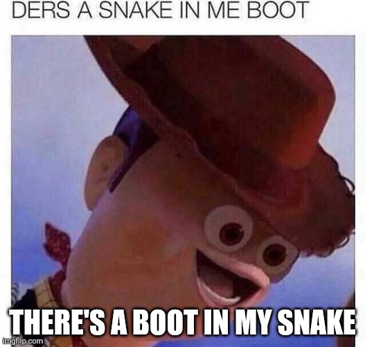 yeet | THERE'S A BOOT IN MY SNAKE | image tagged in yeet | made w/ Imgflip meme maker