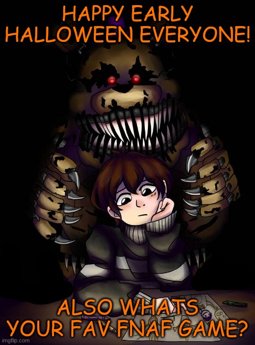 art not mine | HAPPY EARLY HALLOWEEN EVERYONE! ALSO WHATS YOUR FAV FNAF GAME? | made w/ Imgflip meme maker