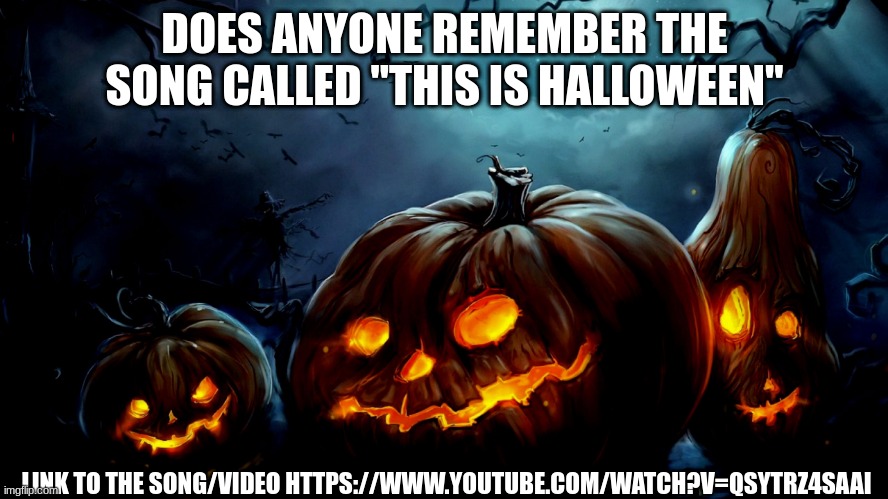 Halloween Background | DOES ANYONE REMEMBER THE SONG CALLED "THIS IS HALLOWEEN"; LINK TO THE SONG/VIDEO HTTPS://WWW.YOUTUBE.COM/WATCH?V=QSYTRZ4SAAI | image tagged in halloween background | made w/ Imgflip meme maker