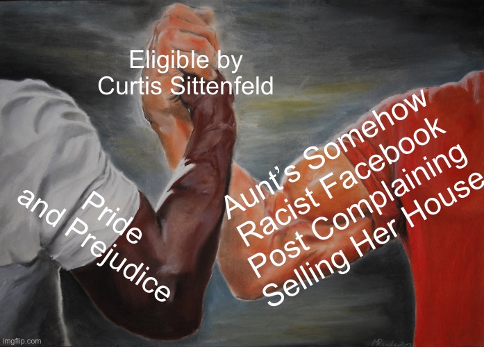 Eligible | Eligible by Curtis Sittenfeld; Aunt’s Somehow Racist Facebook Post Complaining Selling Her House; Pride and Prejudice | image tagged in memes,epic handshake | made w/ Imgflip meme maker