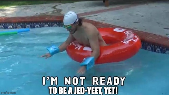 I'm Not Ready | TO BE A JED-YEET, YET! | image tagged in i'm not ready | made w/ Imgflip meme maker