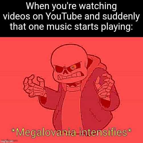 Fr | When you're watching videos on YouTube and suddenly that one music starts playing: | image tagged in megalovania intensifies,memes,youtube,music,relatable,funny | made w/ Imgflip meme maker