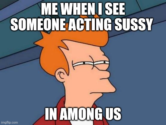 Futurama Fry Meme | ME WHEN I SEE SOMEONE ACTING SUSSY; IN AMONG US | image tagged in memes,futurama fry | made w/ Imgflip meme maker