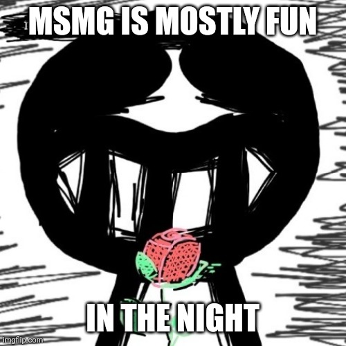 not bad | MSMG IS MOSTLY FUN; IN THE NIGHT | image tagged in not bad | made w/ Imgflip meme maker