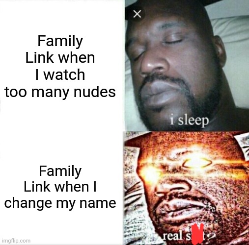 Google Family Link is the worst parental control app of all time | Family Link when I watch too many nudes; Family Link when I change my name | image tagged in memes,sleeping shaq,funny,msmg | made w/ Imgflip meme maker