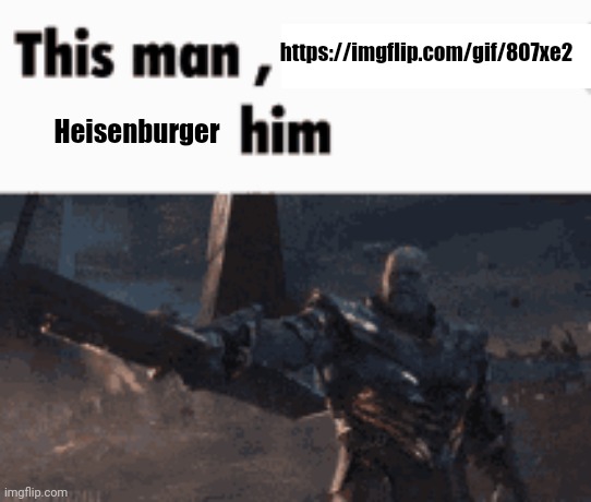 This man, _____ him | https://imgflip.com/gif/807xe2; Heisenburger | image tagged in this man _____ him | made w/ Imgflip meme maker