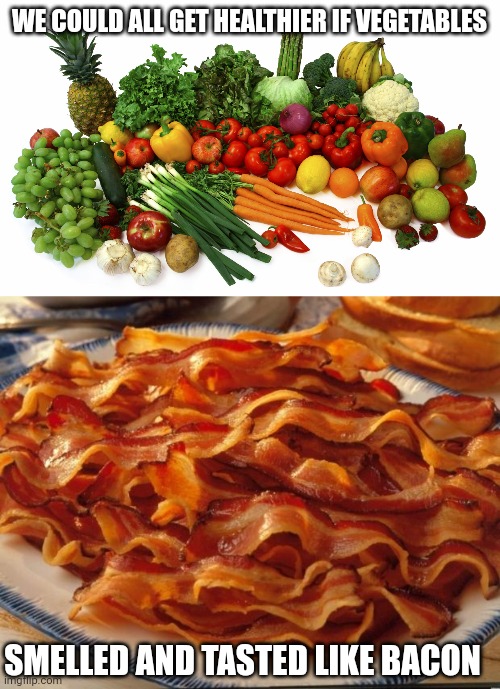 WE COULD ALL GET HEALTHIER IF VEGETABLES; SMELLED AND TASTED LIKE BACON | image tagged in vegetables,bacon | made w/ Imgflip meme maker