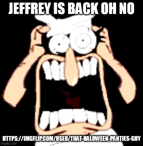 JEFFREY IS BACK OH NO; HTTPS://IMGFLIP.COM/USER/THAT-HALOWEEN-PANTIES-GUY | made w/ Imgflip meme maker