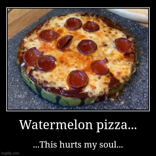 Why does it exist? It shouldn't exist | Watermelon pizza... | ...This hurts my soul... | image tagged in funny,demotivationals,idk stuff s o u p carck | made w/ Imgflip demotivational maker