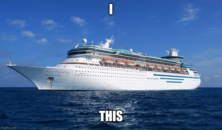 Cruise Ship | I THIS | image tagged in cruise ship | made w/ Imgflip meme maker