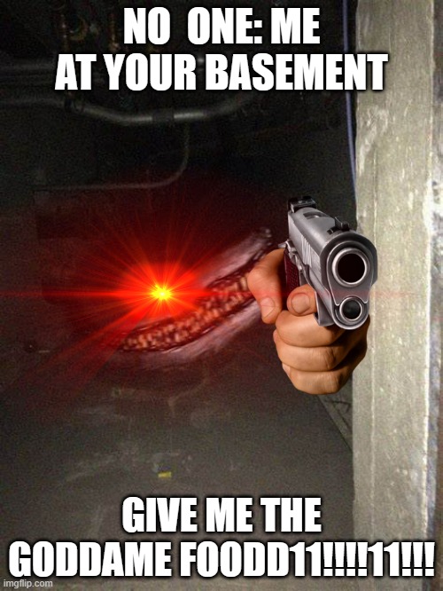 lol | NO  ONE: ME AT YOUR BASEMENT; GIVE ME THE GODDAME FOODD11!!!!11!!! | image tagged in trevor henderson | made w/ Imgflip meme maker