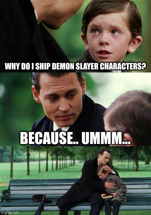 Finding Neverland | WHY DO I SHIP DEMON SLAYER CHARACTERS? BECAUSE.. UMMM... | image tagged in memes,finding neverland | made w/ Imgflip meme maker