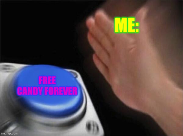 Free Candy Everyone!!? | ME:; FREE CANDY FOREVER | image tagged in memes,blank nut button | made w/ Imgflip meme maker