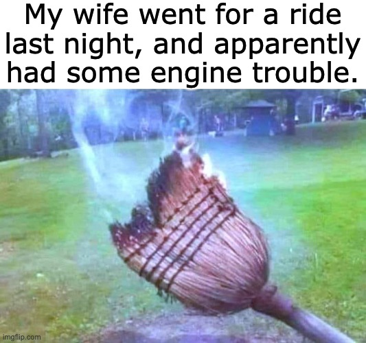Witchy woman | My wife went for a ride last night, and apparently had some engine trouble. | image tagged in marriage | made w/ Imgflip meme maker