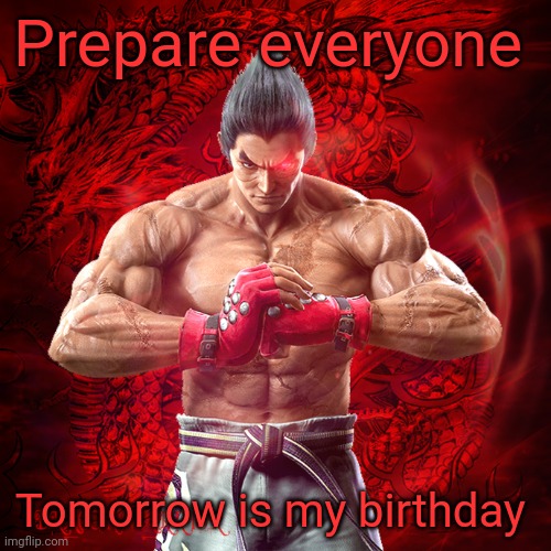 Prepare | Prepare everyone; Tomorrow is my birthday | image tagged in kazuya mishima | made w/ Imgflip meme maker