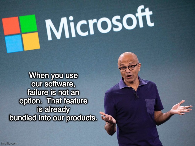 Microsoft | When you use our software, failure is not an option.  That feature is already bundled into our products. | image tagged in microsoft satya nadella 2 | made w/ Imgflip meme maker