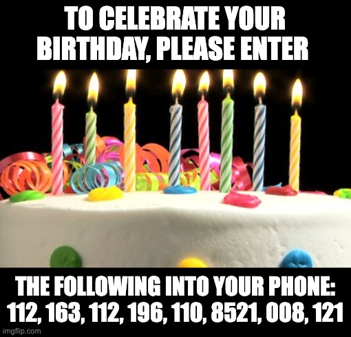 Nerdy dad joke | TO CELEBRATE YOUR BIRTHDAY, PLEASE ENTER; THE FOLLOWING INTO YOUR PHONE:
112, 163, 112, 196, 110, 8521, 008, 121 | image tagged in birthday cake blank | made w/ Imgflip meme maker