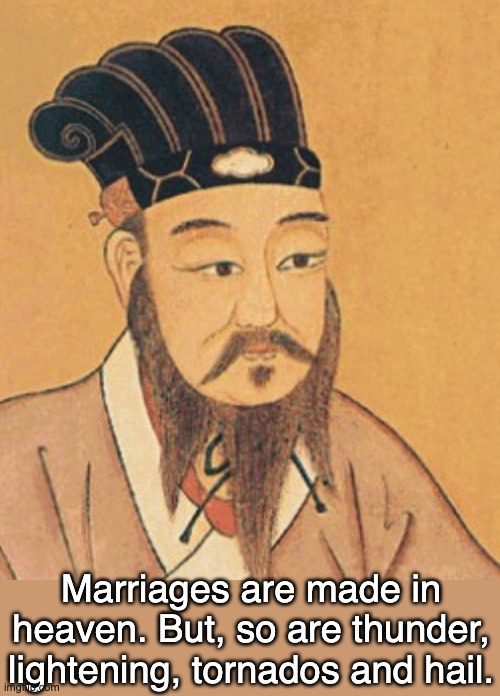 Confucius wisdom | Marriages are made in heaven. But, so are thunder, lightening, tornados and hail. | image tagged in confuscious | made w/ Imgflip meme maker