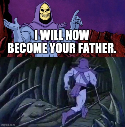 he man skeleton advices | I WILL NOW BECOME YOUR FATHER. | image tagged in he man skeleton advices,funny,memes,funny memes,relatable,dad | made w/ Imgflip meme maker