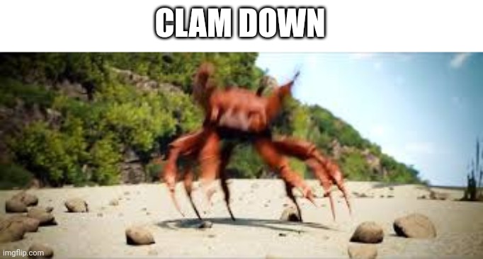 crab rave | CLAM DOWN | image tagged in crab rave | made w/ Imgflip meme maker