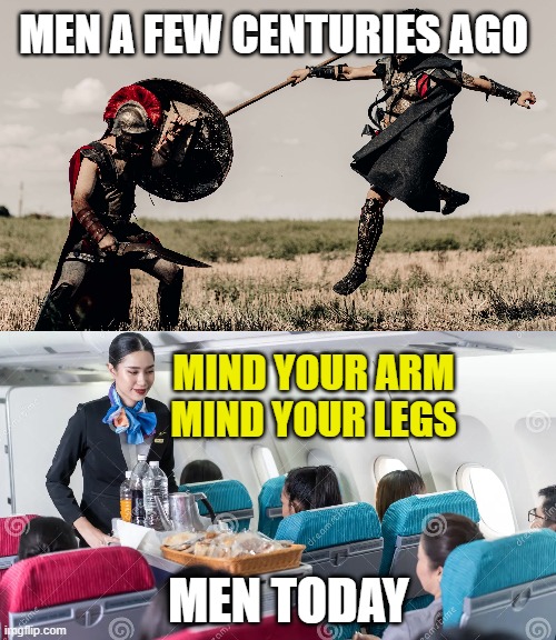timid state of affairs | MEN A FEW CENTURIES AGO; MIND YOUR ARM MIND YOUR LEGS; MEN TODAY | image tagged in funny,funny memes,lol,lol so funny,lolz | made w/ Imgflip meme maker