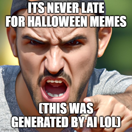 [the image was AI generated] | ITS NEVER LATE FOR HALLOWEEN MEMES; (THIS WAS GENERATED BY AI LOL) | image tagged in oh wow are you actually reading these tags | made w/ Imgflip meme maker